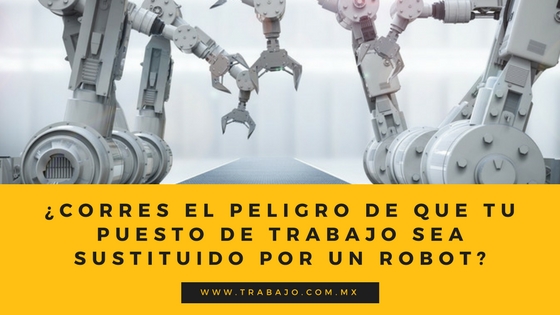 �corres el peligro de que tu puesto de trabajo sea sustituido por un robot?